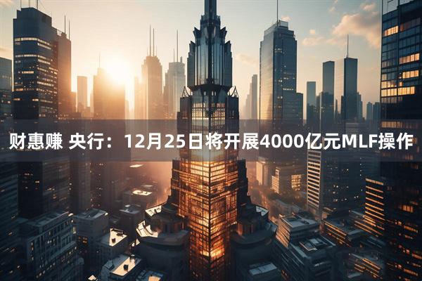财惠赚 央行：12月25日将开展4000亿元MLF操作