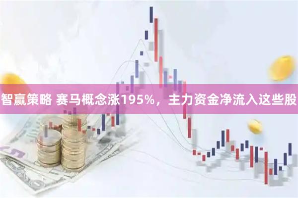 智赢策略 赛马概念涨195%，主力资金净流入这些股