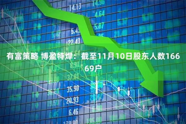 有富策略 博盈特焊：截至11月10日股东人数16669户